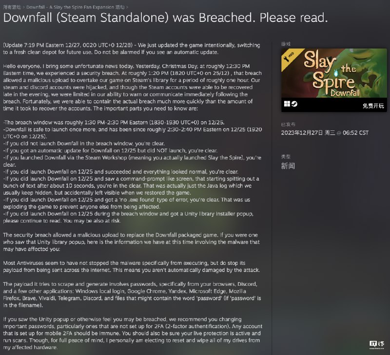 《杀戮尖塔》Steam 创意工坊模组 Downfall 遭黑客劫持，游戏自动更新“木马版本”IT之家 12 月 29 日消息，游戏《杀戮尖塔（Slay The Spire）》第三方模组“Downfall”开发者 Table 9 Studio 日前发文声称“自家账号遭到黑客劫持”，黑客为 Steam 创意工坊相关模组推送了一个带有恶意木马的版本，一经安装启动即会窃取受害者密码信息