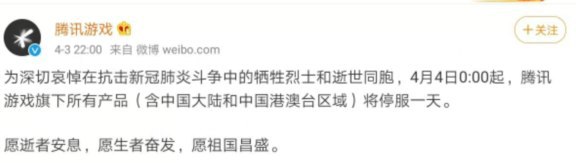 为深切哀悼在抗击新冠肺炎斗争中的牺牲烈士和逝世同胞，4月4日0:00起，腾讯游戏旗下所有产品（含中国大陆和中国港澳台区域）将停服一天